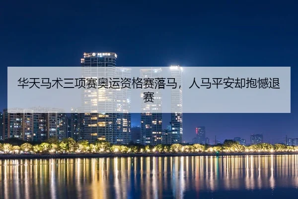 华天马术三项赛奥运资格赛落马，人马平安却抱憾退赛