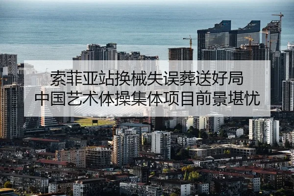 索菲亚站换械失误葬送好局 中国艺术体操集体项目前景堪忧